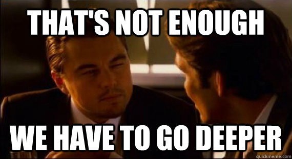 We have to go deeper